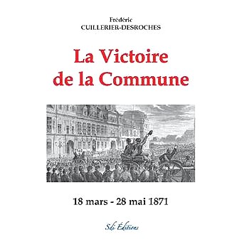 Frédéric Cuillerier-Desroches, La Victoire de la Commune 18 mars-28 mai 1871, Sdi Editions, 2021.