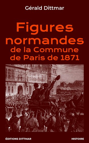 Gérald Dittmar, Figures normandes de la Commune de Paris de 1871, Éd. Dittmar, 2020.