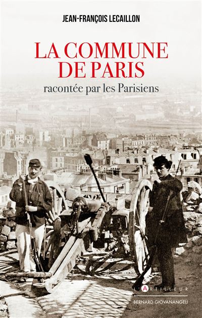 Jean-François Lecaillon, La Commune de Paris racontée par les Parisiens, L’Artilleur/ Bernard Giovanangeli éditeur, 2021.