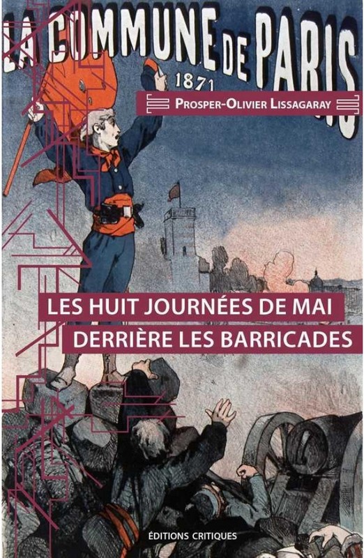 Prosper-Olivier Lissagaray, Les huit journées de mai derrière les barricades, [1871], Éditions critiques, 2018.