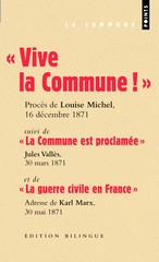 « Vive la Commune ! », Procès de Louise Michel , 16 décembre 1871, suivi de « La Commune est proclamée », Jules Vallès, 30 mars 1871,et de « La guerre civile en France » Adresse de Karl Marx, 30 mai 1871. Edition bilingue, Editions Points, février 2011.