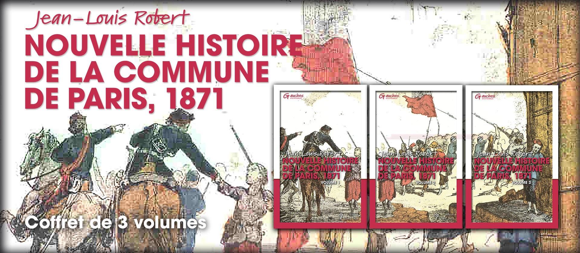 Nouvelle histoire de la Commune de Paris, 1871 - Jean-Louis Robert, Paru le 16 juin 2023, coffret de 3 volumes,  1582 pages,  Collection « Gauches d’ici et d’ailleurs », Arbre bleu édition.