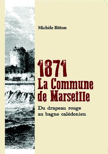 Michèle Bitton, 1871 La Commune de Marseille, du drapeau rouge au bagne calédonien. Disponible à la librairie Transit 51 Bd de la Libération, 13001 Marseille.