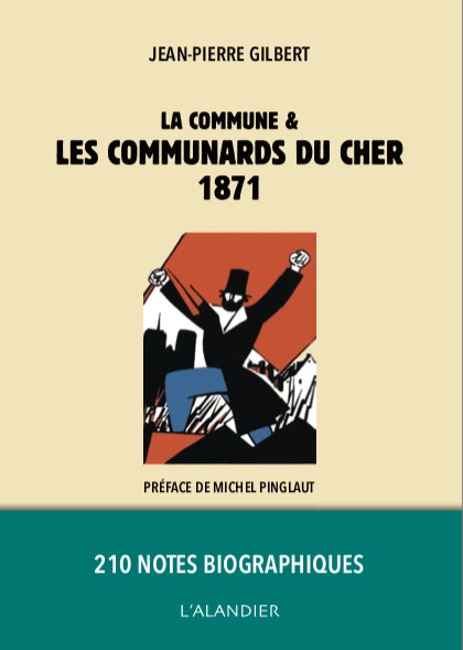 Jean-Pierre Gilbert - La Commune et les Communards du Cher 1871 (210 notes biographiques).