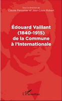 ÉDOUARD VAILLANT, DE LA COMMUNE À L’INTERNATIONALE